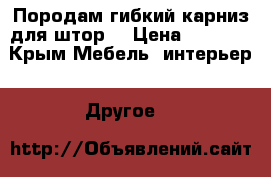 Породам гибкий карниз для штор. › Цена ­ 1 500 - Крым Мебель, интерьер » Другое   